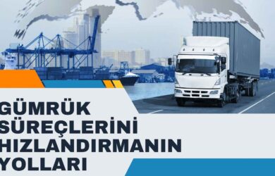Gümrük Süreçlerini Hızlandırmanın Yolları
