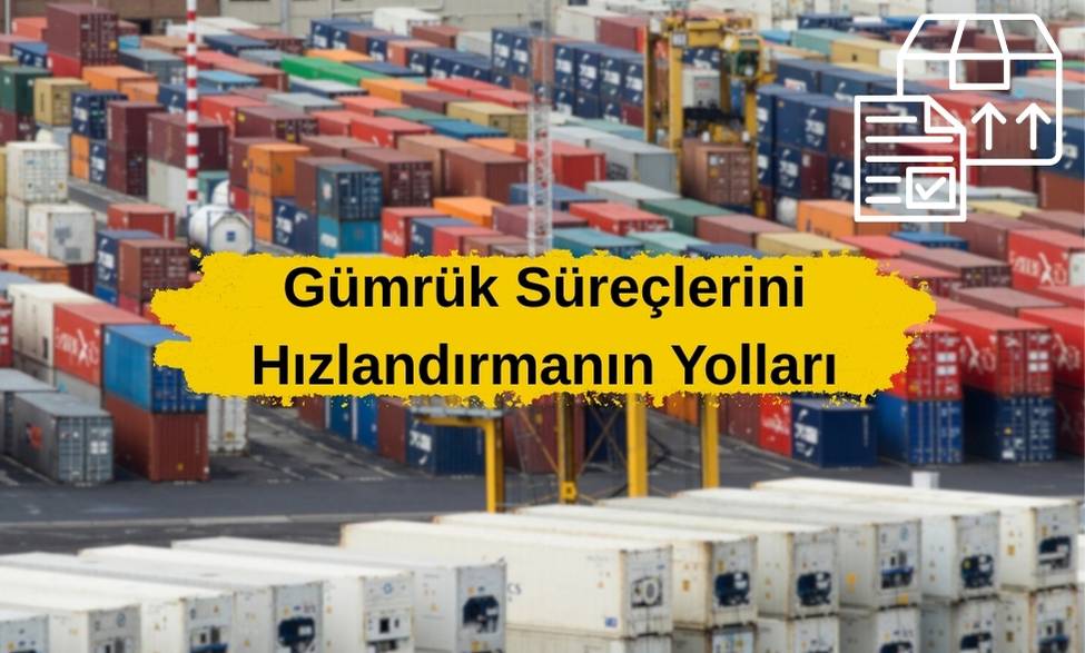 Gümrük Süreçlerini Hızlandırmanın Yolları