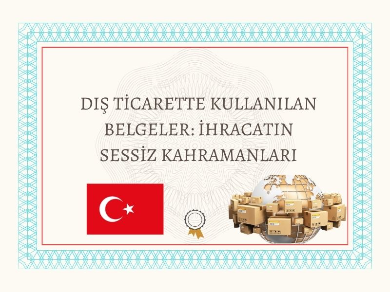 Dış Ticarette Kullanılan Belgeler: İhracatın Sessiz Kahramanları